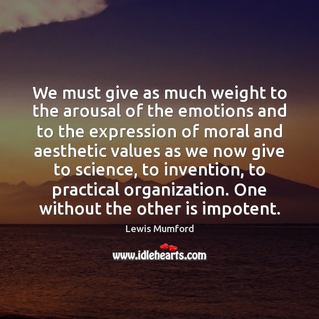 We must give as much weight to the arousal of the emotions Lewis Mumford Picture Quote