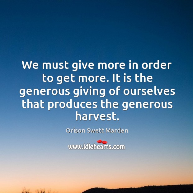 We must give more in order to get more. It is the generous giving of ourselves that produces the generous harvest. Image