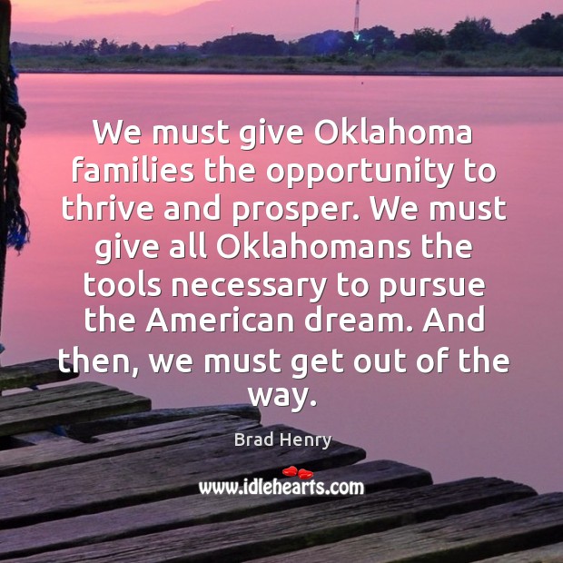 We must give oklahoma families the opportunity to thrive and prosper. Brad Henry Picture Quote