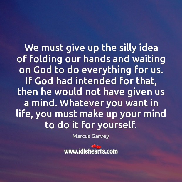 We must give up the silly idea of folding our hands and Marcus Garvey Picture Quote