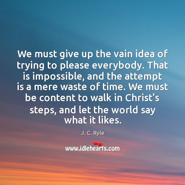 We must give up the vain idea of trying to please everybody. J. C. Ryle Picture Quote