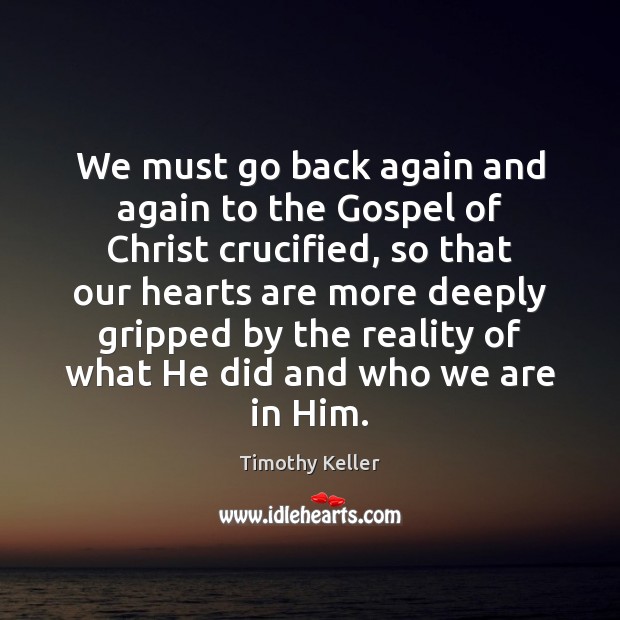 We must go back again and again to the Gospel of Christ Timothy Keller Picture Quote