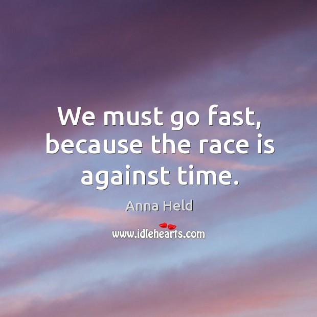 We must go fast, because the race is against time. Anna Held Picture Quote