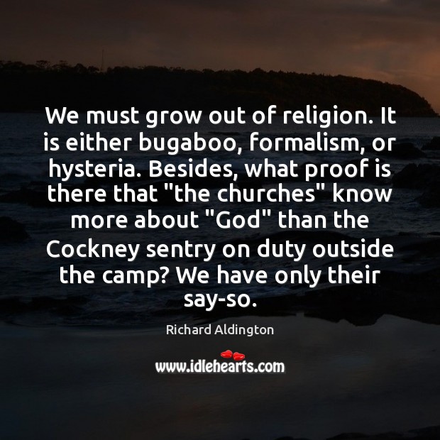 We must grow out of religion. It is either bugaboo, formalism, or Richard Aldington Picture Quote