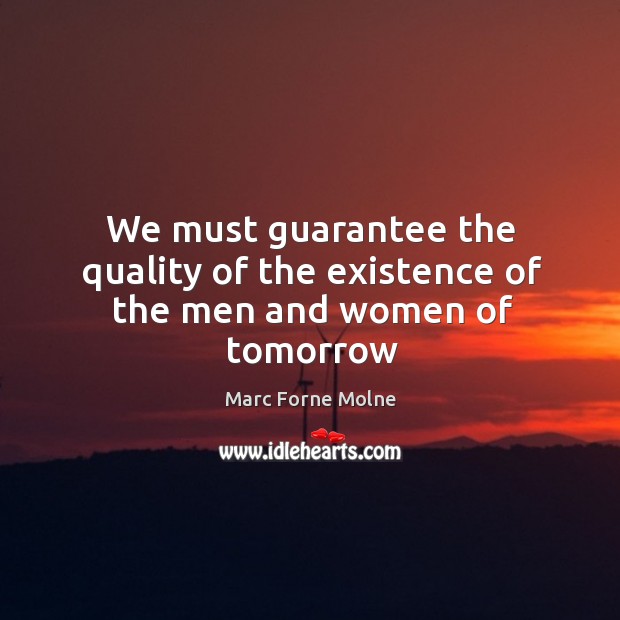 We must guarantee the quality of the existence of the men and women of tomorrow Marc Forne Molne Picture Quote