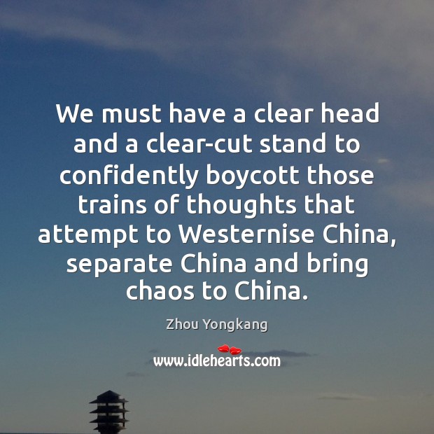 We must have a clear head and a clear-cut stand to confidently Zhou Yongkang Picture Quote