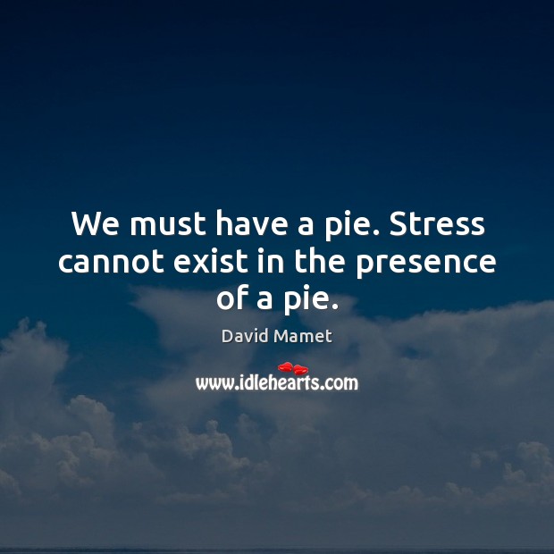 We must have a pie. Stress cannot exist in the presence of a pie. Image