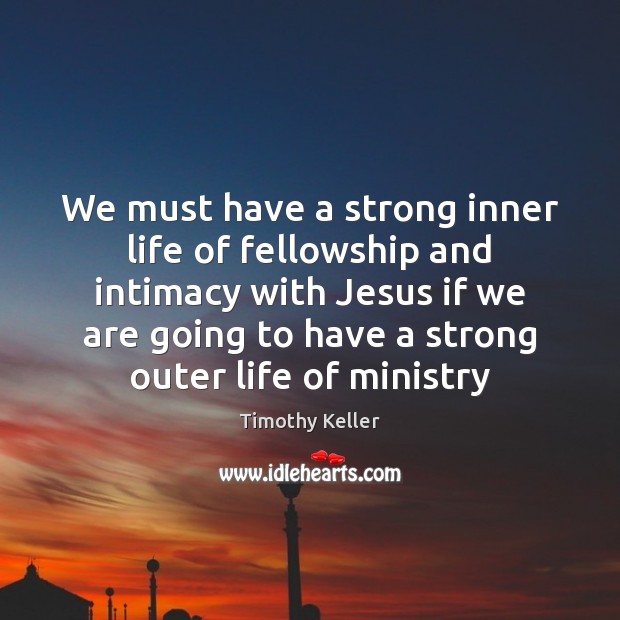 We must have a strong inner life of fellowship and intimacy with Timothy Keller Picture Quote