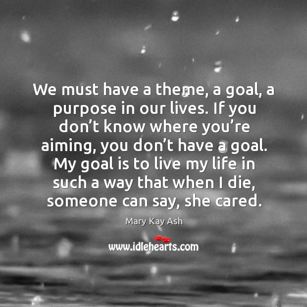 We must have a theme, a goal, a purpose in our lives. Mary Kay Ash Picture Quote