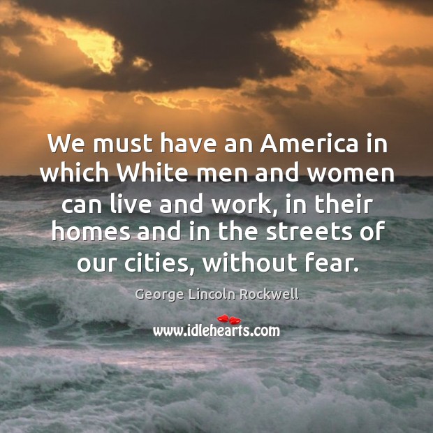 We must have an america in which white men and women can live and work George Lincoln Rockwell Picture Quote