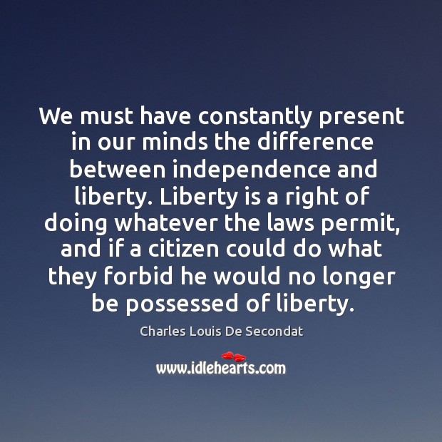 We must have constantly present in our minds the difference between independence and liberty. Charles Louis De Secondat Picture Quote
