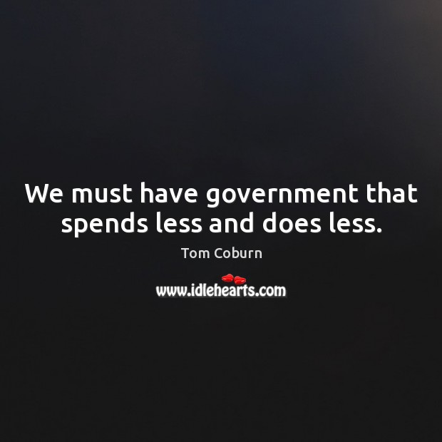 We must have government that spends less and does less. Tom Coburn Picture Quote