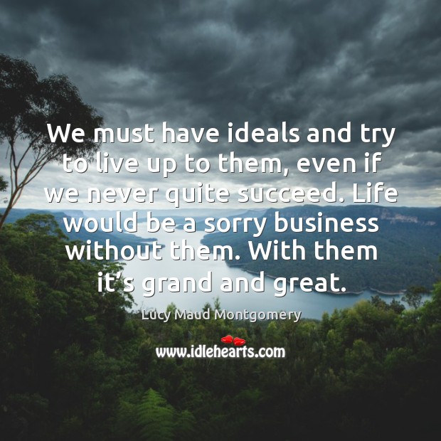 We must have ideals and try to live up to them, even if we never quite succeed. Lucy Maud Montgomery Picture Quote