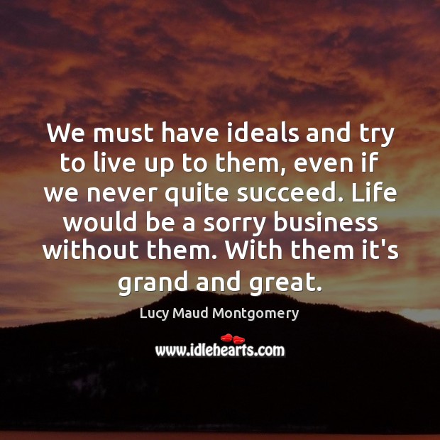 We must have ideals and try to live up to them, even Lucy Maud Montgomery Picture Quote