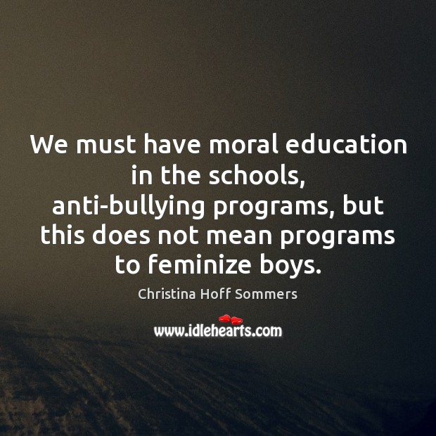 We must have moral education in the schools, anti-bullying programs, but this Christina Hoff Sommers Picture Quote