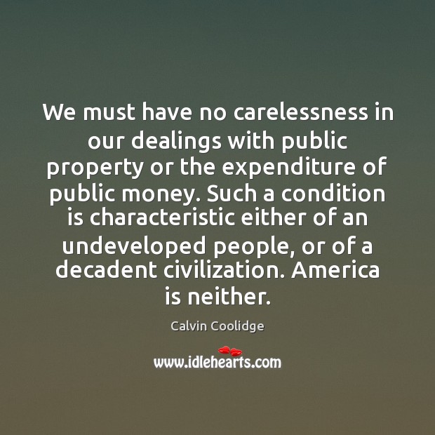 We must have no carelessness in our dealings with public property or Calvin Coolidge Picture Quote