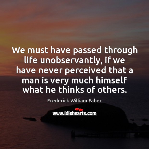 We must have passed through life unobservantly, if we have never perceived Frederick William Faber Picture Quote