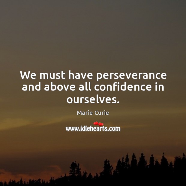 We must have perseverance and above all confidence in ourselves. Marie Curie Picture Quote