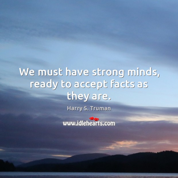 We must have strong minds, ready to accept facts as they are. Image
