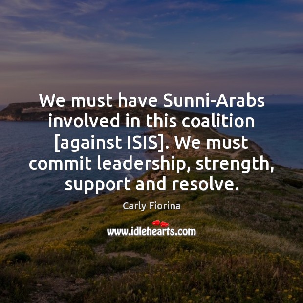 We must have Sunni-Arabs involved in this coalition [against ISIS]. We must Carly Fiorina Picture Quote