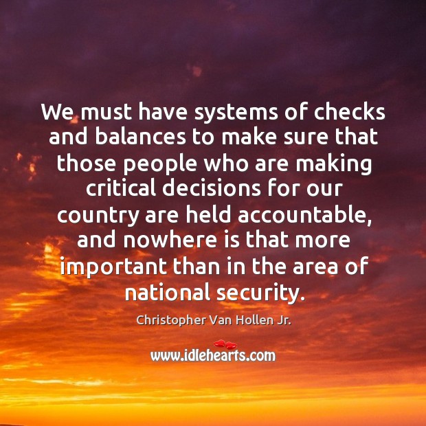 We must have systems of checks and balances to make sure that those people who are making critical.. Christopher Van Hollen Jr. Picture Quote