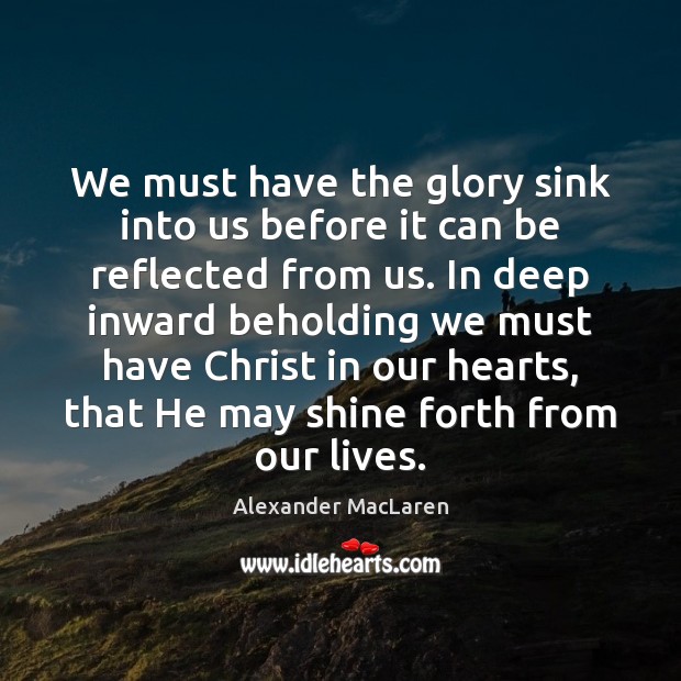 We must have the glory sink into us before it can be Alexander MacLaren Picture Quote
