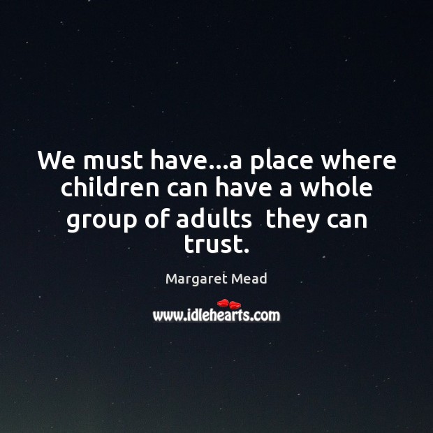 We must have…a place where children can have a whole group of adults  they can trust. Image