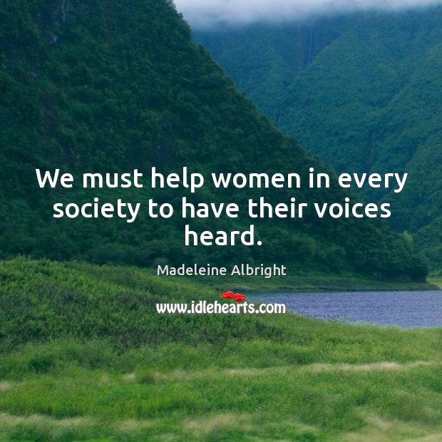 We must help women in every society to have their voices heard. Madeleine Albright Picture Quote