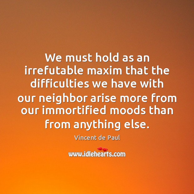 We must hold as an irrefutable maxim that the difficulties we have Vincent de Paul Picture Quote