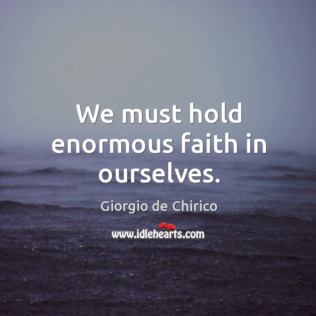 We must hold enormous faith in ourselves. Giorgio de Chirico Picture Quote