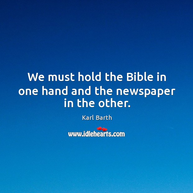 We must hold the Bible in one hand and the newspaper in the other. Karl Barth Picture Quote