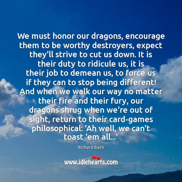 We must honor our dragons, encourage them to be worthy destroyers, expect Richard Bach Picture Quote