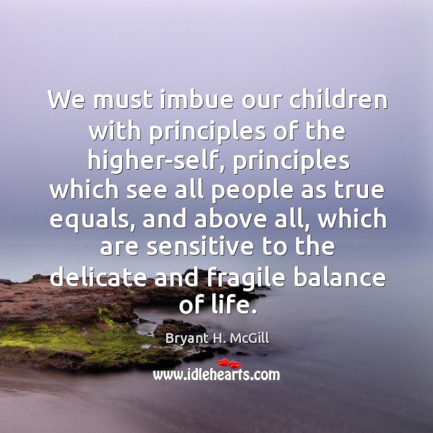 We must imbue our children with principles of the higher-self, principles which Bryant H. McGill Picture Quote