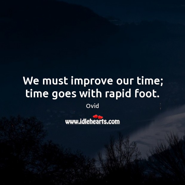 We must improve our time; time goes with rapid foot. Ovid Picture Quote