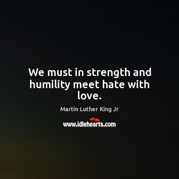 We must in strength and humility meet hate with love. Martin Luther King Jr Picture Quote