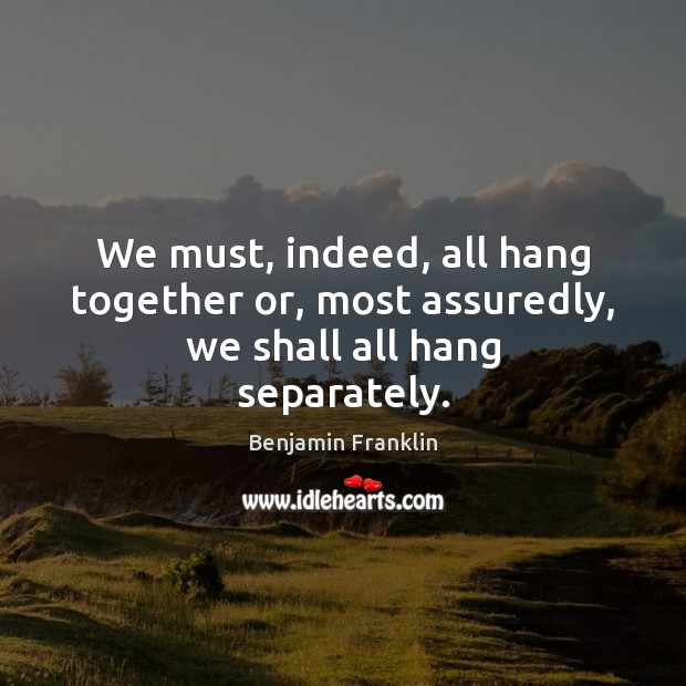 We must, indeed, all hang together or, most assuredly, we shall all hang separately. Image