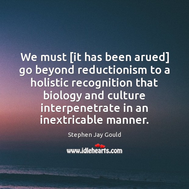 We must [it has been arued] go beyond reductionism to a holistic Stephen Jay Gould Picture Quote