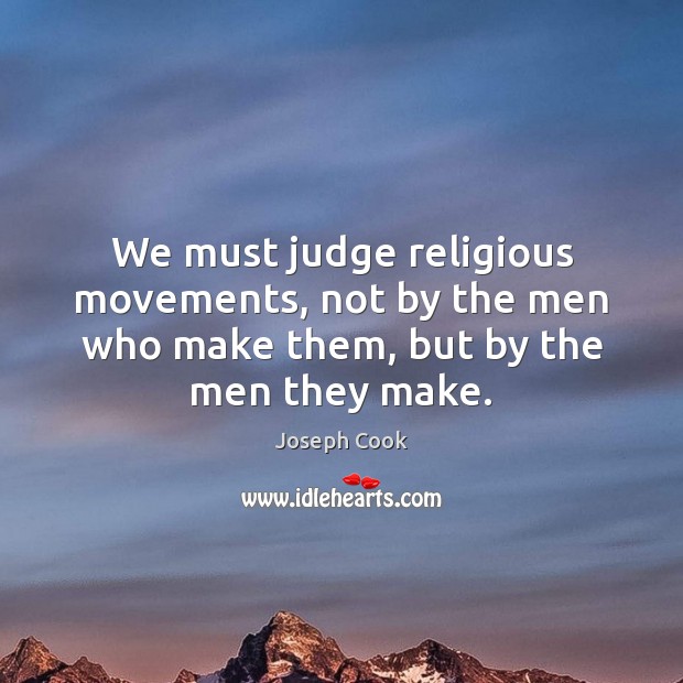 We must judge religious movements, not by the men who make them, but by the men they make. Image