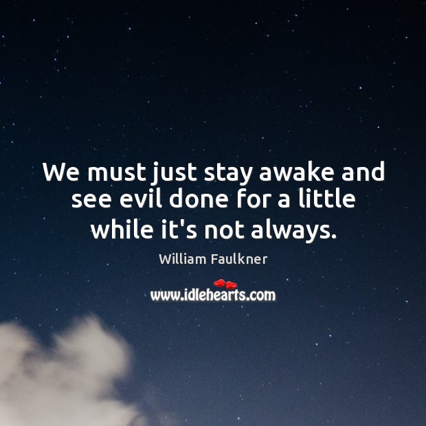 We must just stay awake and see evil done for a little while it’s not always. William Faulkner Picture Quote