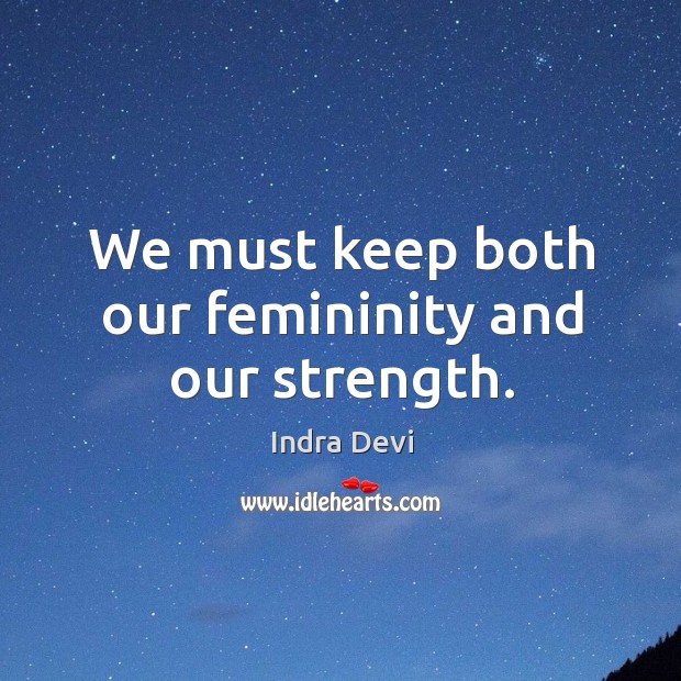 We must keep both our femininity and our strength. Indra Devi Picture Quote
