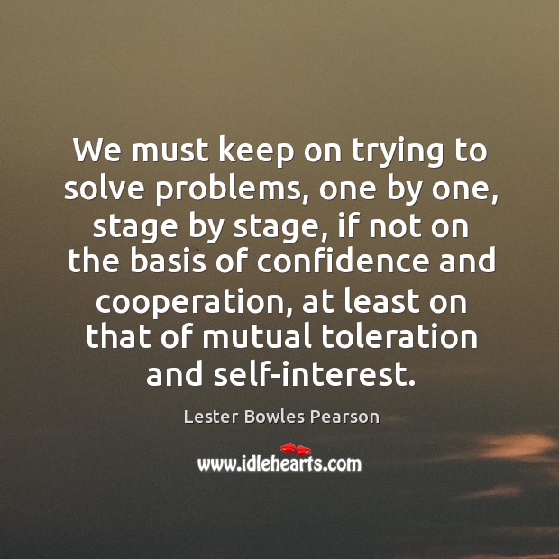 We must keep on trying to solve problems, one by one, stage by stage Lester Bowles Pearson Picture Quote