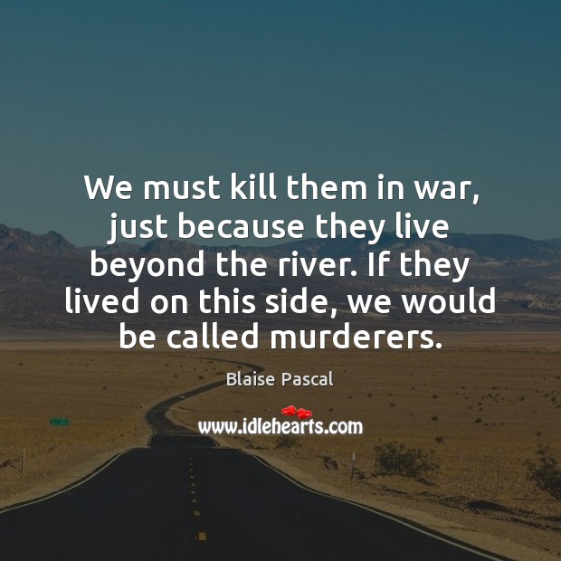 We must kill them in war, just because they live beyond the Blaise Pascal Picture Quote