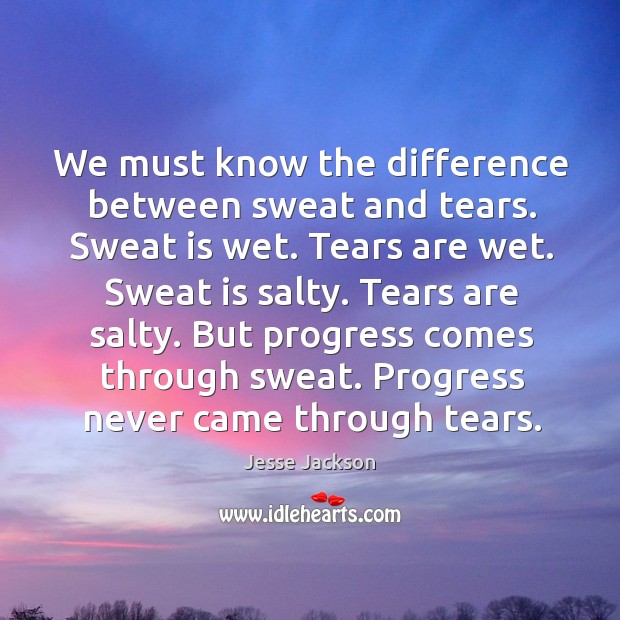 We must know the difference between sweat and tears. Sweat is wet. Image
