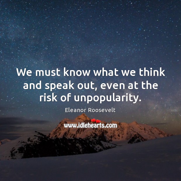 We must know what we think and speak out, even at the risk of unpopularity. Eleanor Roosevelt Picture Quote