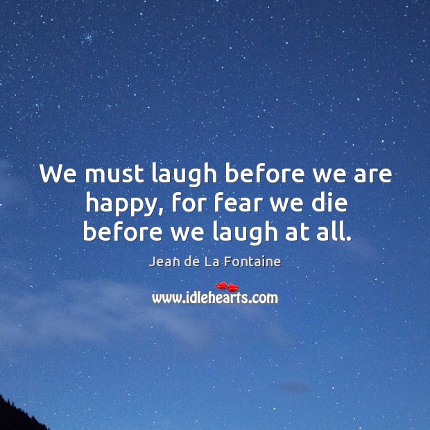 We must laugh before we are happy, for fear we die before we laugh at all. Jean de La Fontaine Picture Quote