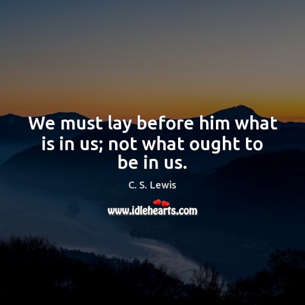 We must lay before him what is in us; not what ought to be in us. Image