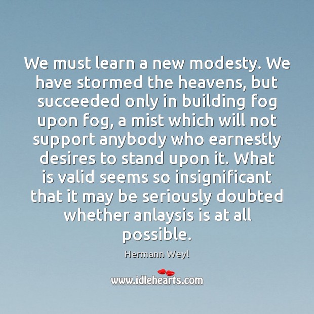 We must learn a new modesty. We have stormed the heavens, but Hermann Weyl Picture Quote
