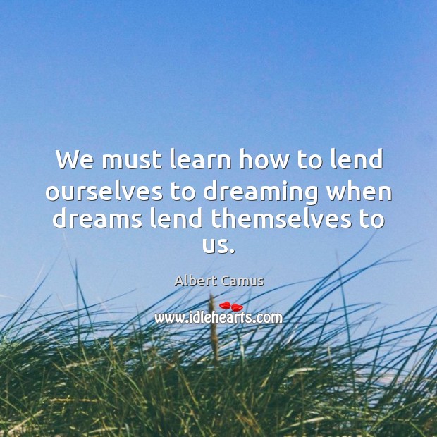 We must learn how to lend ourselves to dreaming when dreams lend themselves to us. Image