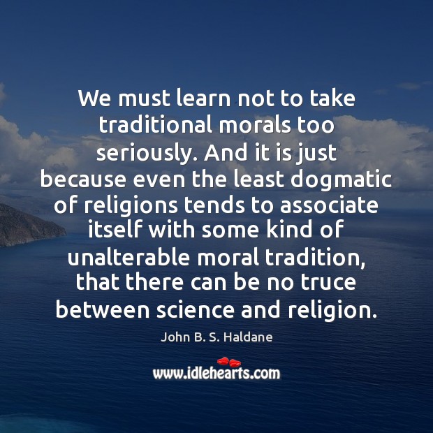 We must learn not to take traditional morals too seriously. And it John B. S. Haldane Picture Quote