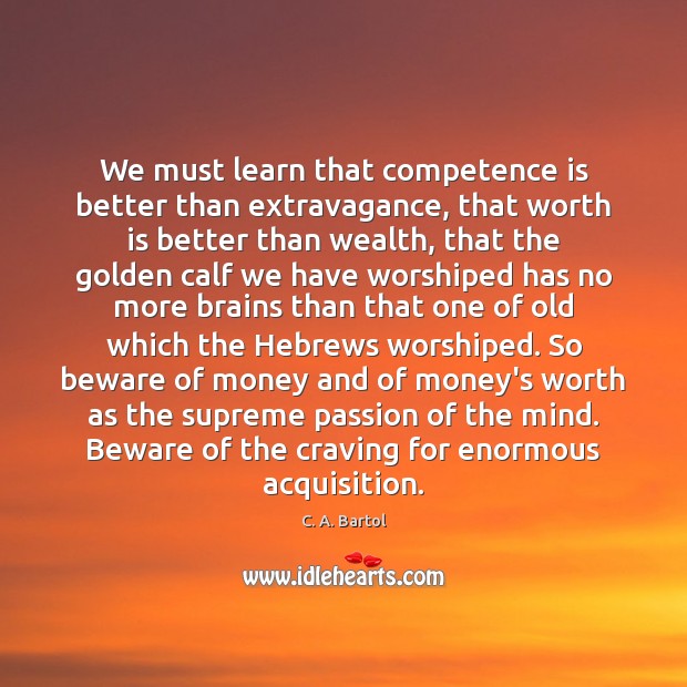 We must learn that competence is better than extravagance, that worth is Image